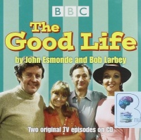 The Good Life written by John Esmonde and Bob Larbey performed by Richard Briers, Felicity Kendal, Penelope Keith and Paul Eddington on CD (Unabridged)